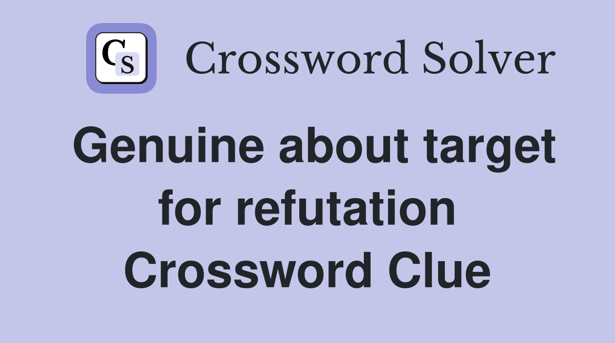 Genuine about target for refutation Crossword Clue