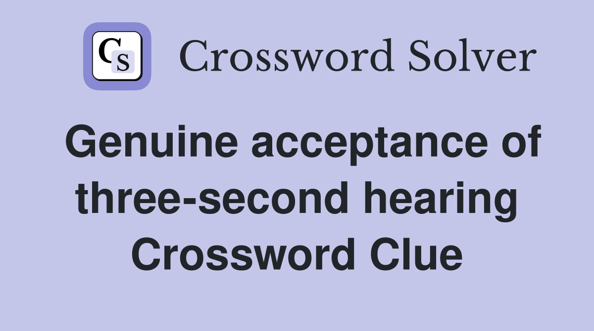 Genuine acceptance of three-second hearing Crossword Clue