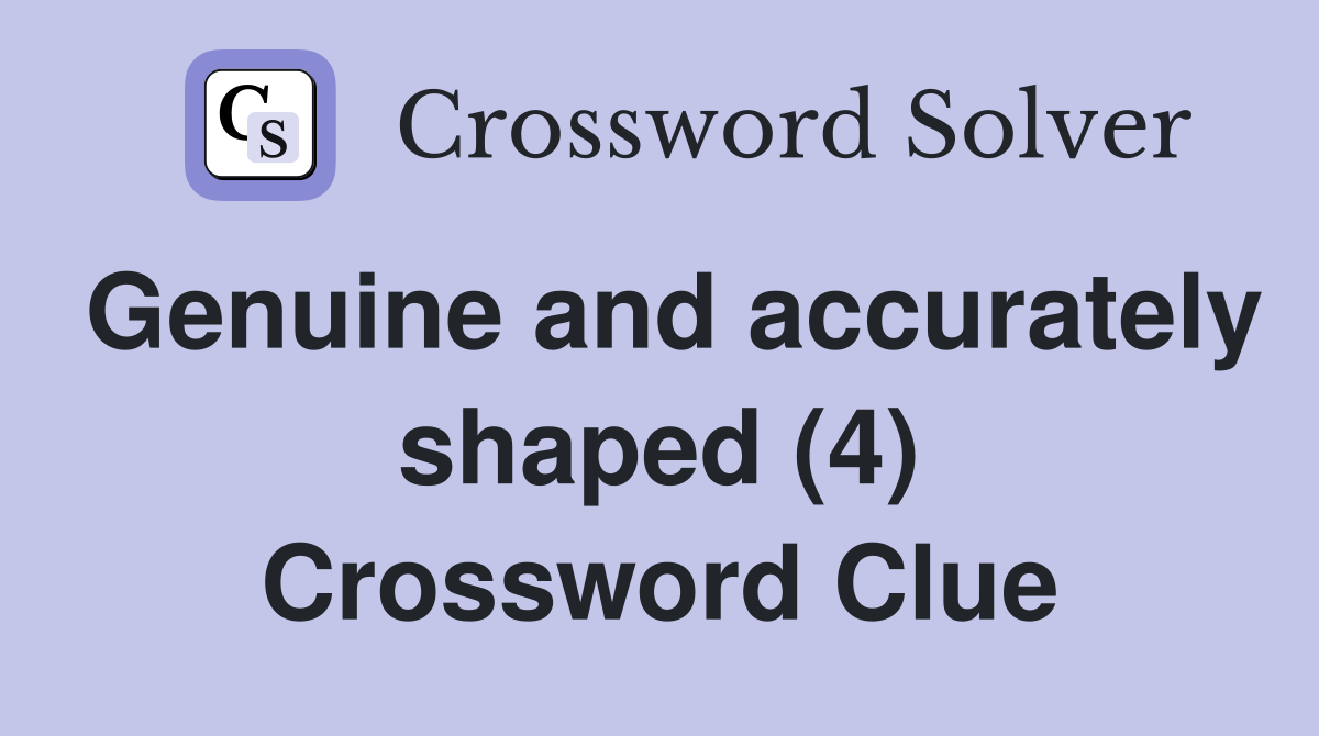 Genuine and accurately shaped (4) Crossword Clue