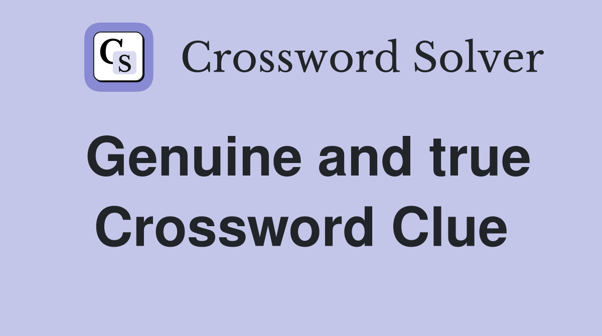 Genuine and true Crossword Clue