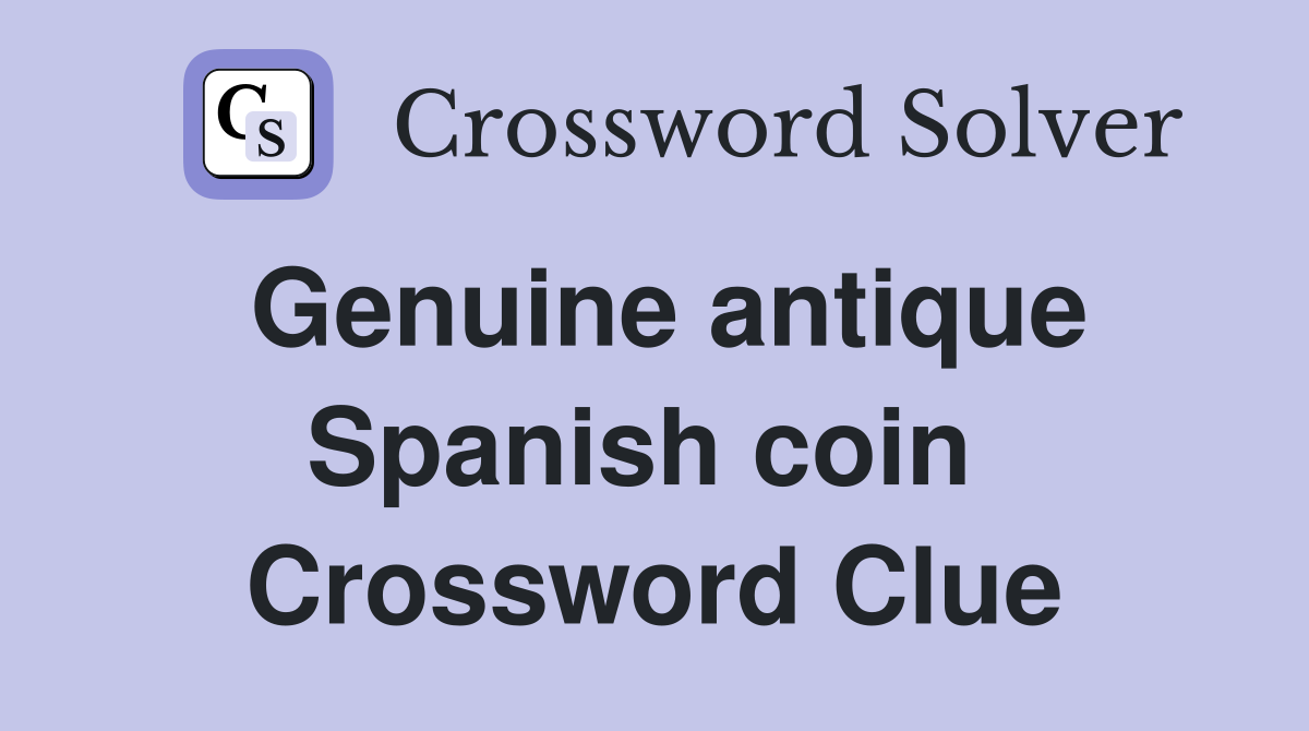 Genuine antique Spanish coin  Crossword Clue