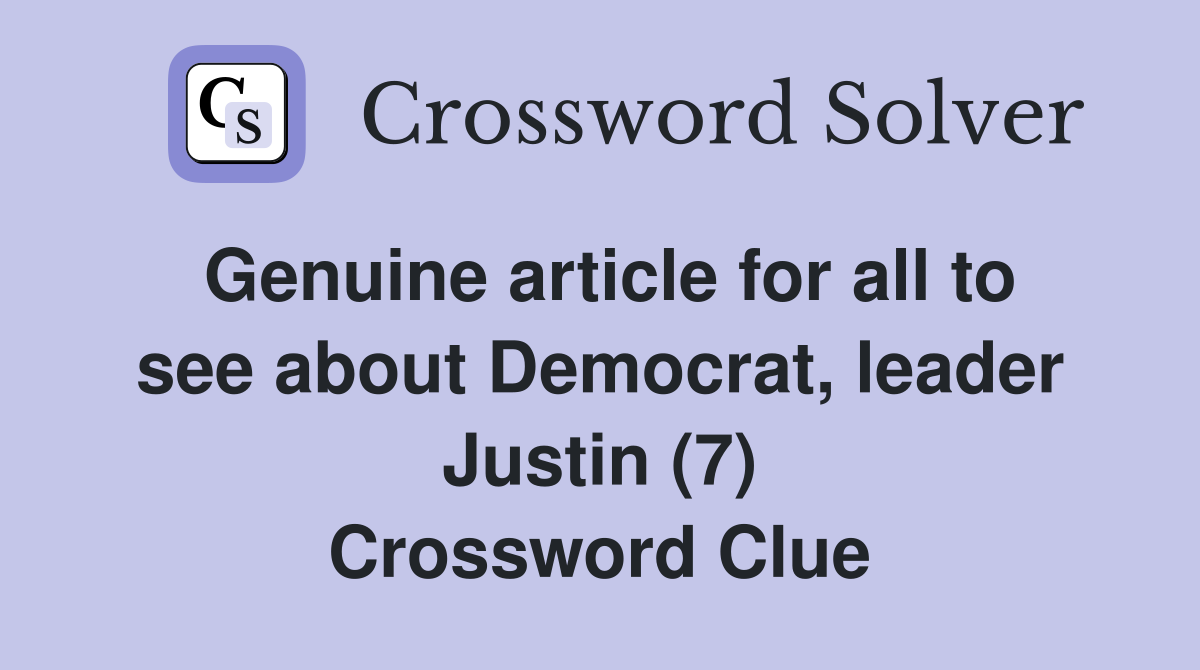 Genuine article for all to see about Democrat, leader Justin (7) Crossword Clue