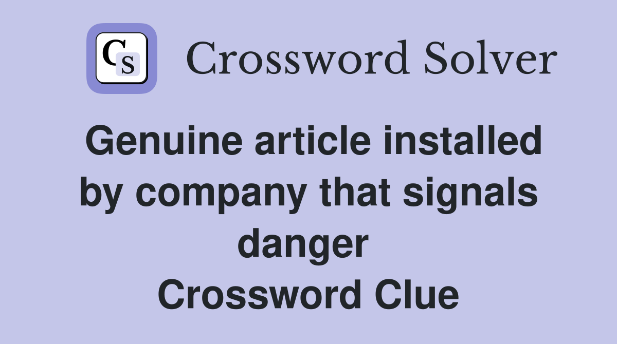 Genuine article installed by company that signals danger  Crossword Clue
