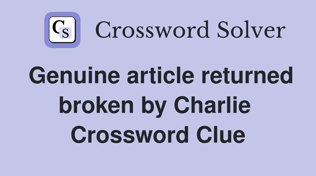 Genuine article returned broken by Charlie  Crossword Clue