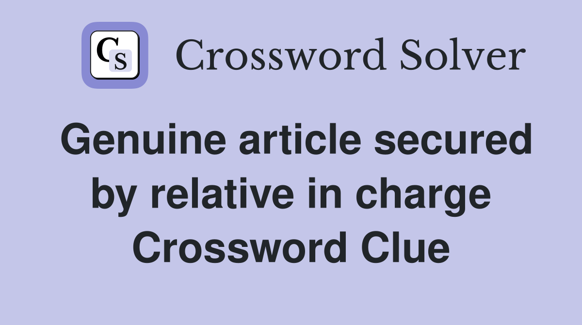 Genuine article secured by relative in charge Crossword Clue