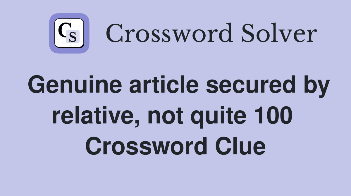 Genuine article secured by relative, not quite 100  Crossword Clue