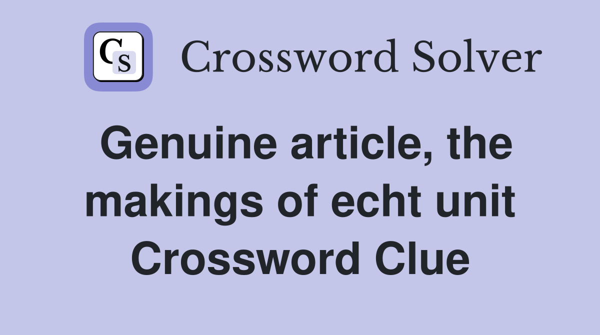 Genuine article, the makings of echt unit Crossword Clue