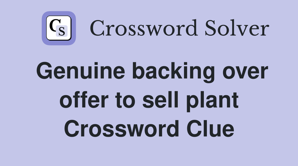 Genuine backing over offer to sell plant Crossword Clue