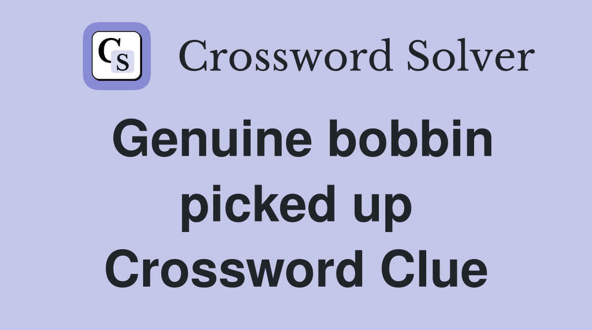 Genuine bobbin picked up Crossword Clue