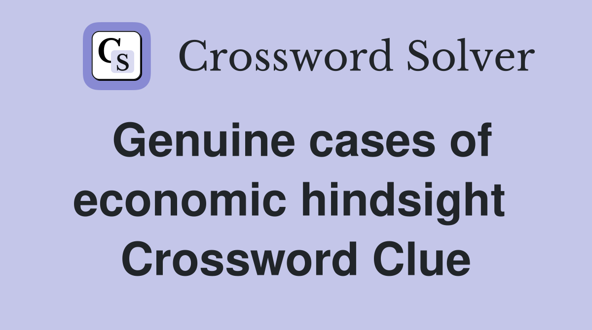 Genuine cases of economic hindsight  Crossword Clue