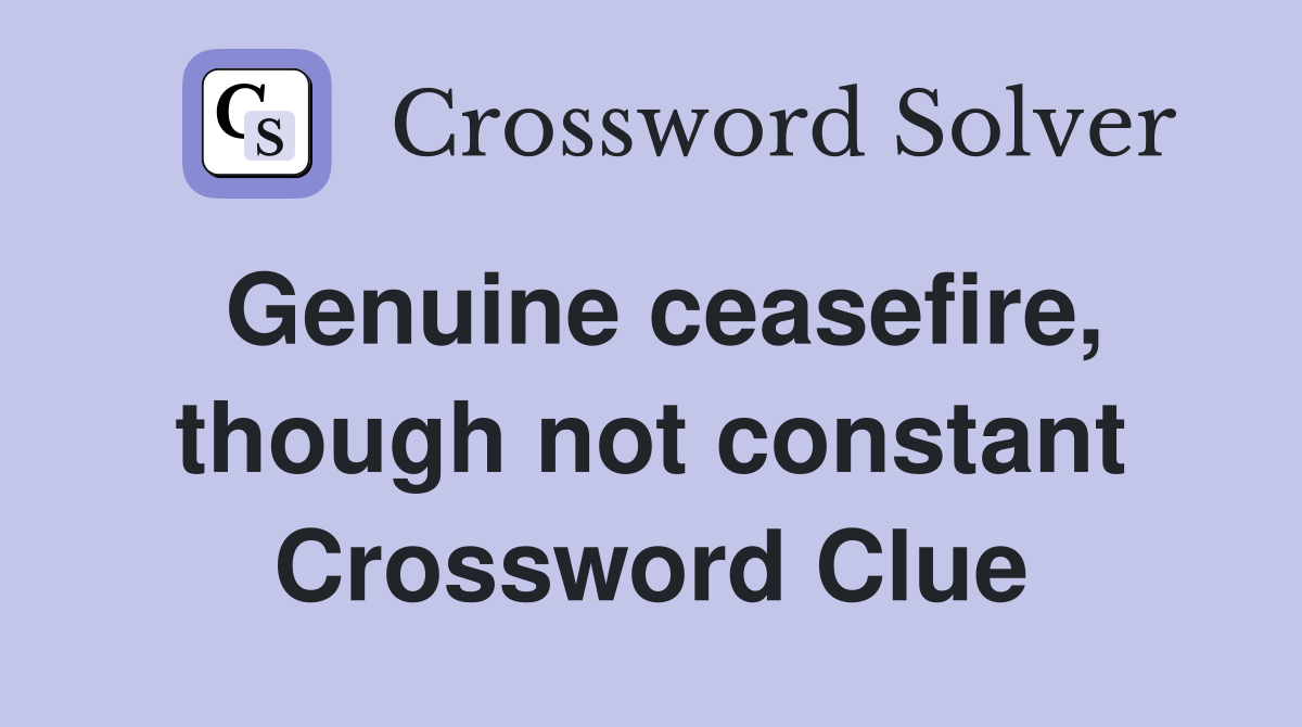 Genuine ceasefire, though not constant Crossword Clue