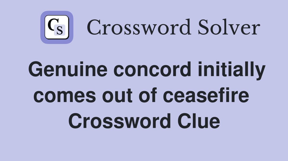 Genuine concord initially comes out of ceasefire  Crossword Clue