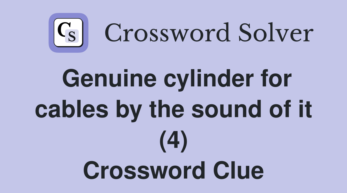 Genuine cylinder for cables by the sound of it (4) Crossword Clue