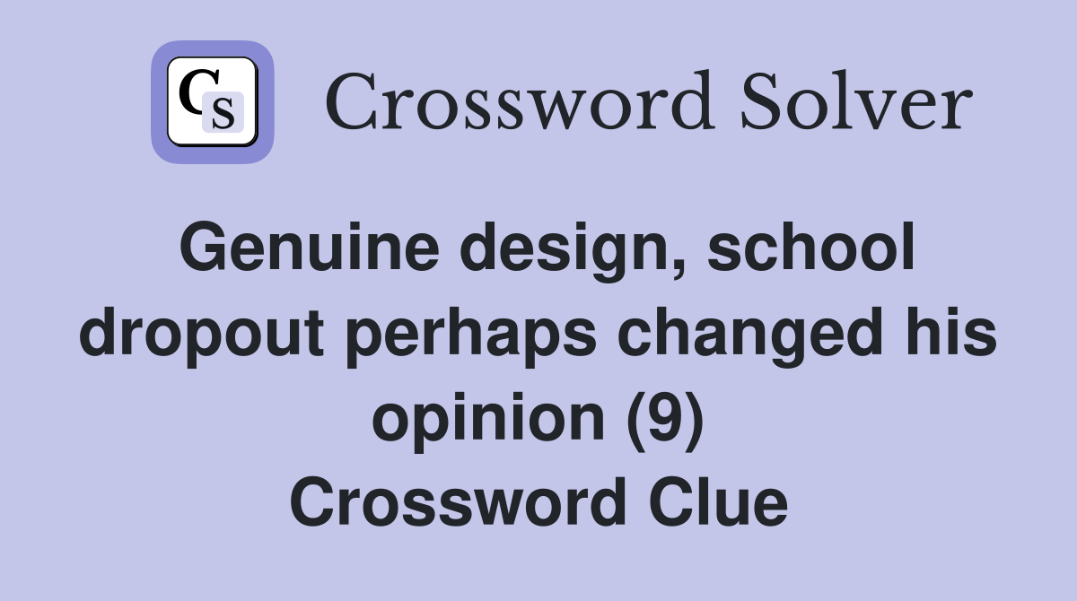 Genuine design, school dropout perhaps changed his opinion (9) Crossword Clue