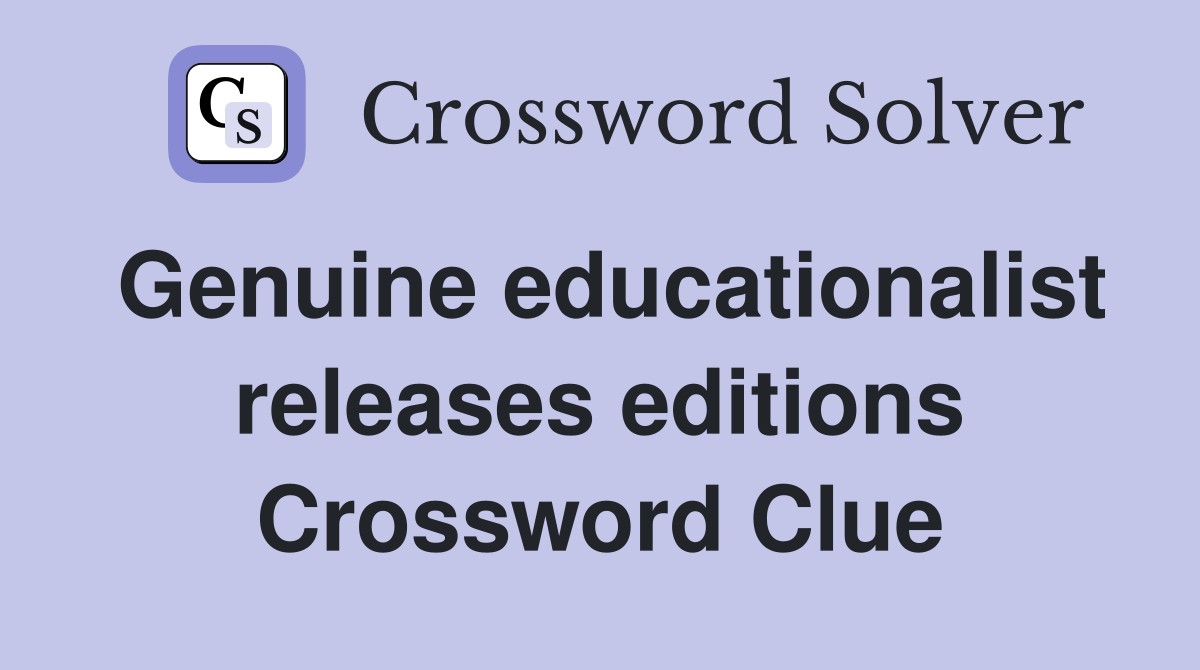 Genuine educationalist releases editions Crossword Clue