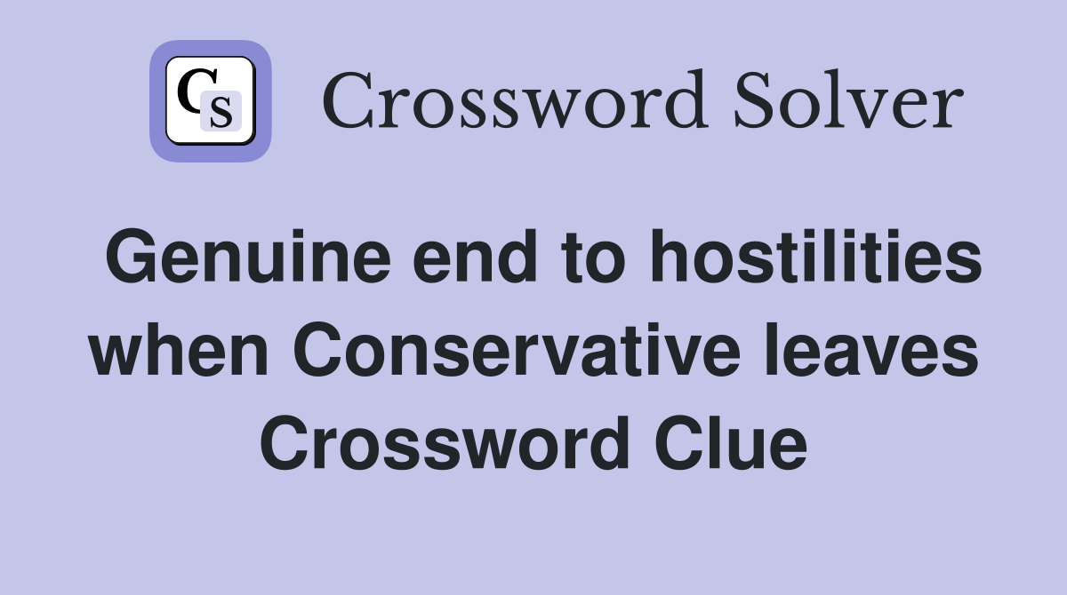 Genuine end to hostilities when Conservative leaves Crossword Clue
