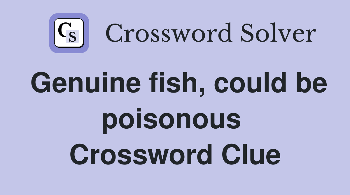 Genuine fish, could be poisonous  Crossword Clue