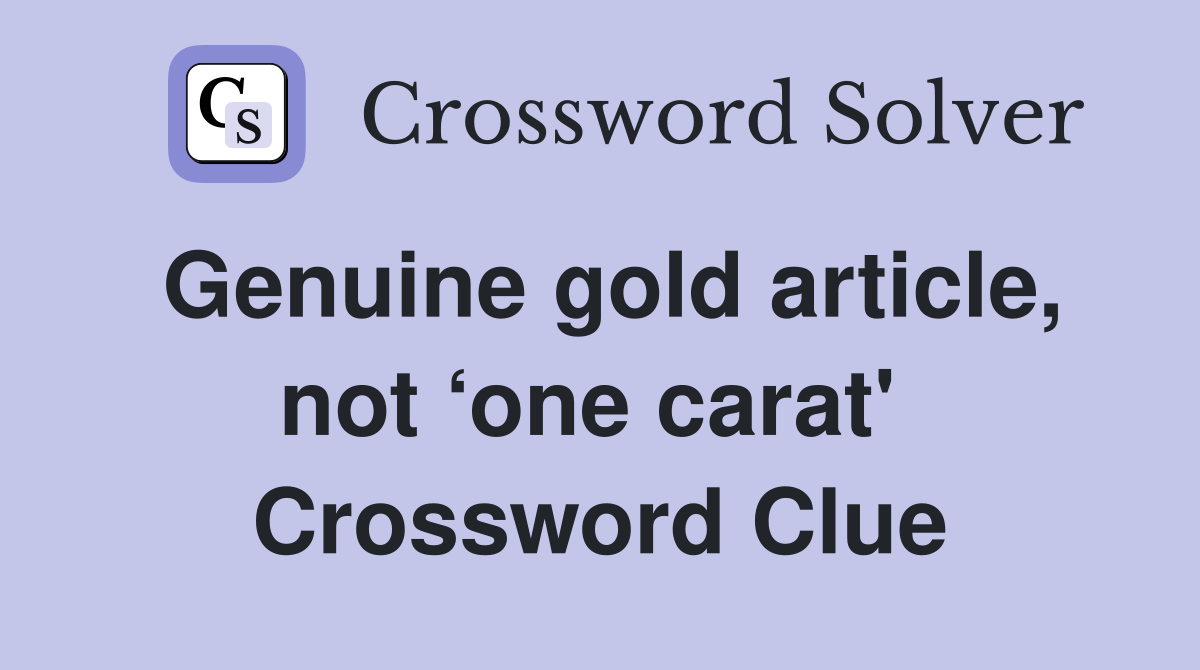 Genuine gold article, not ‘one carat'  Crossword Clue