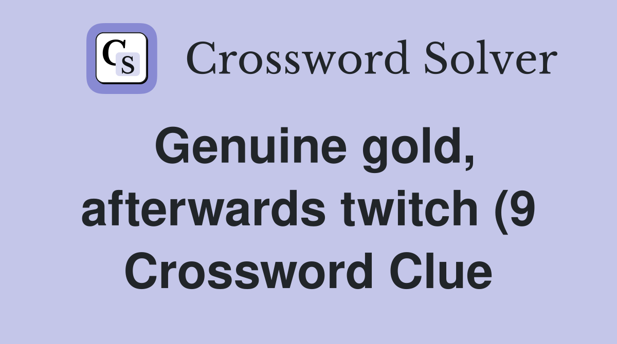 Genuine gold afterwards twitch (9) Crossword Clue Answers Genuine gold afterwards twitch (9) Crossword Clue Answers