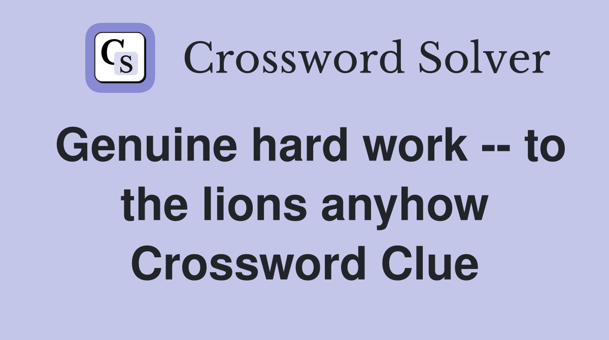 Genuine hard work -- to the lions anyhow Crossword Clue