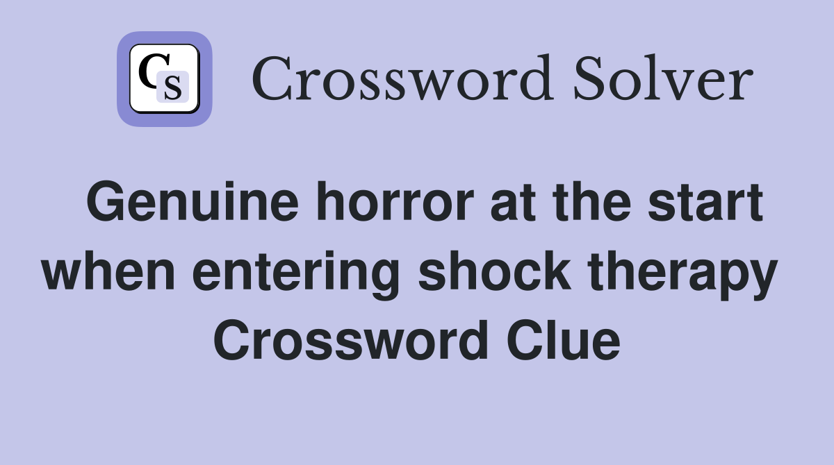 Genuine horror at the start when entering shock therapy  Crossword Clue