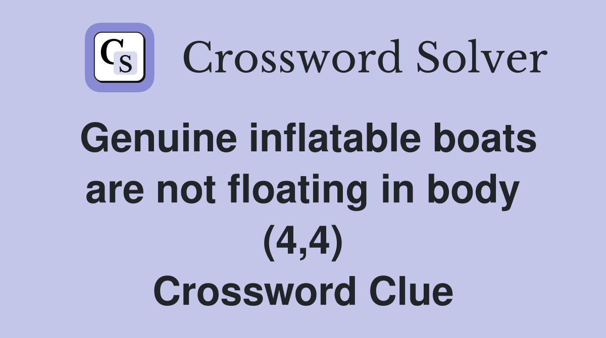 Genuine inflatable boats are not floating in body (4,4) Crossword Clue