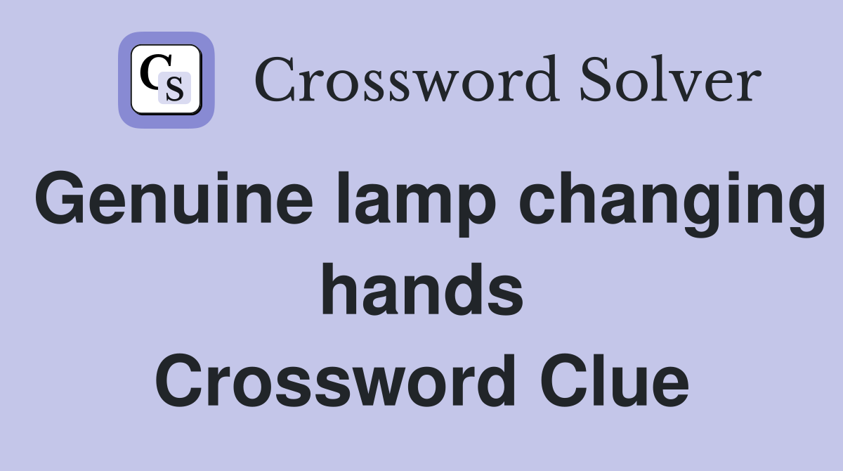 Genuine lamp changing hands Crossword Clue
