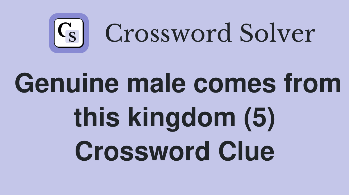 Genuine male comes from this kingdom (5) Crossword Clue