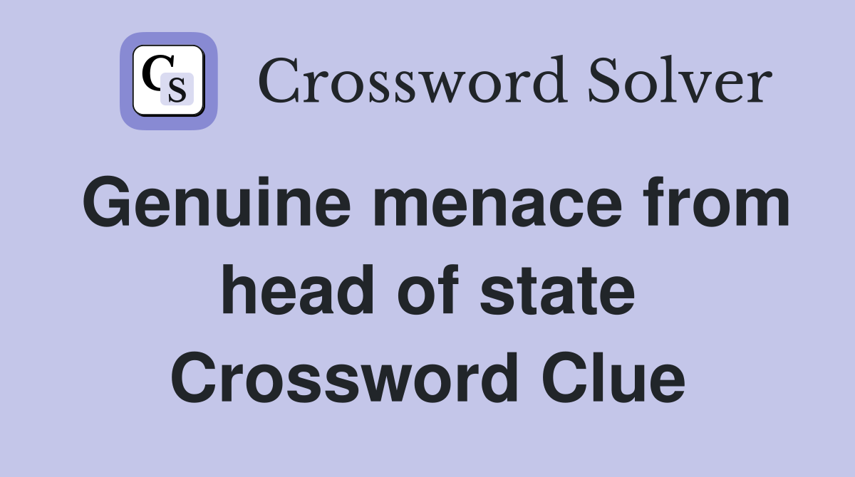 Genuine menace from head of state Crossword Clue