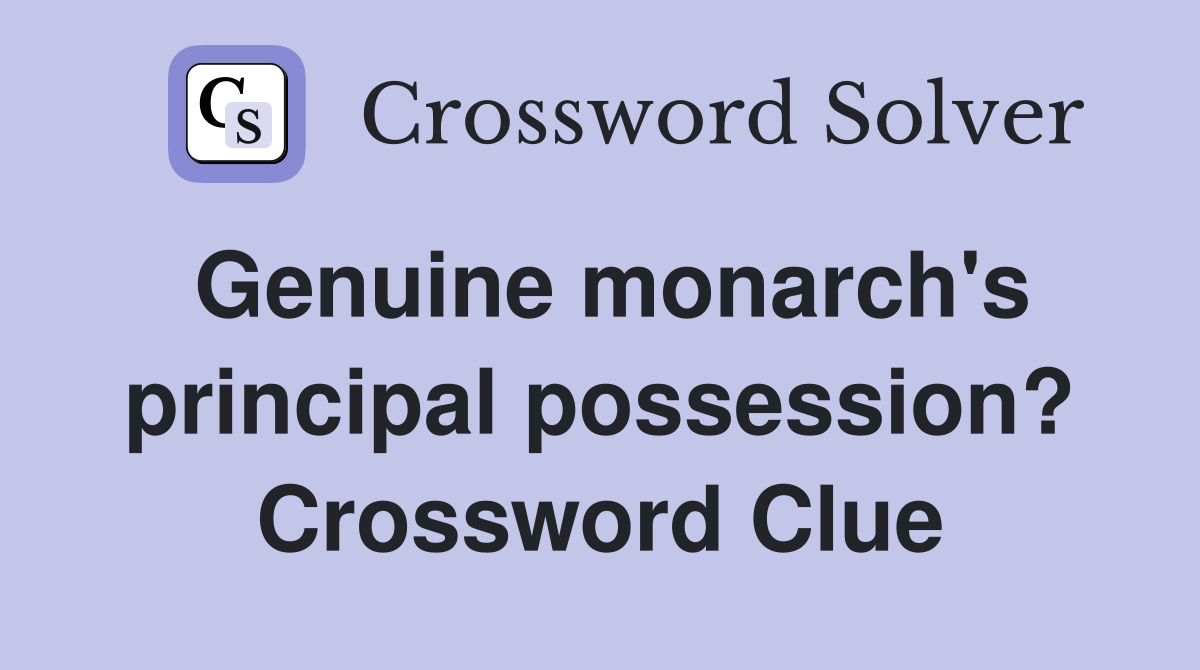 Genuine monarch's principal possession? Crossword Clue