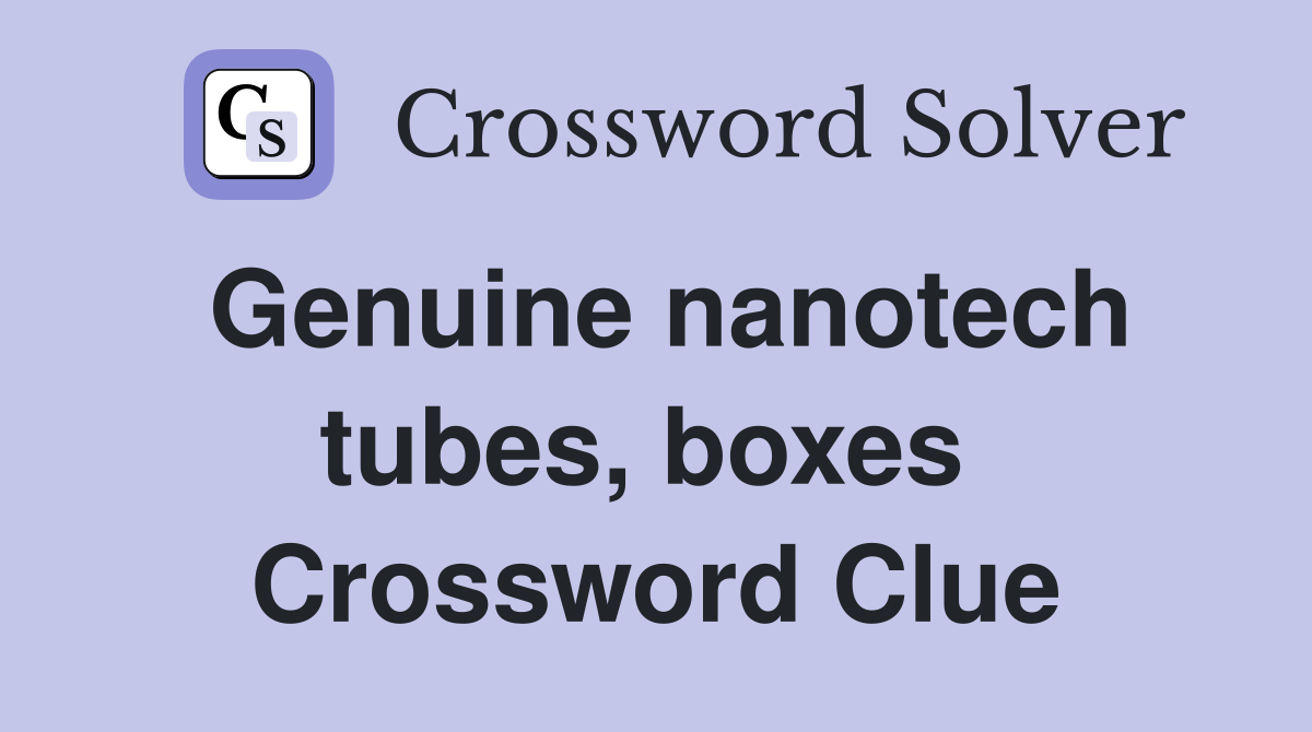 Genuine nanotech tubes, boxes  Crossword Clue
