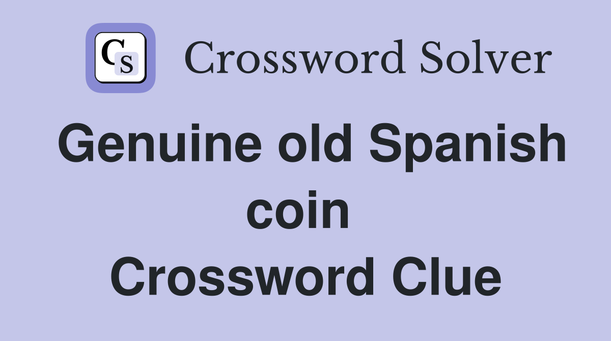 Genuine old Spanish coin  Crossword Clue