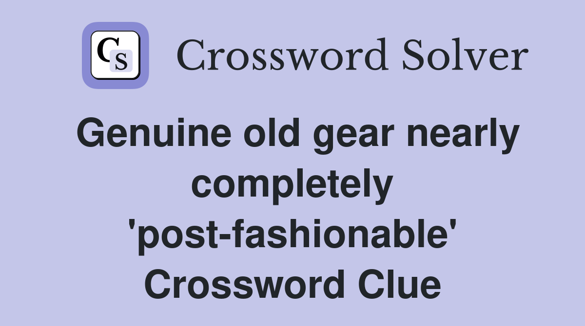 Genuine old gear nearly completely 'post-fashionable' Crossword Clue