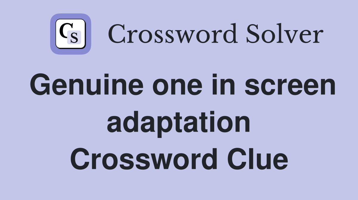 Genuine one in screen adaptation Crossword Clue