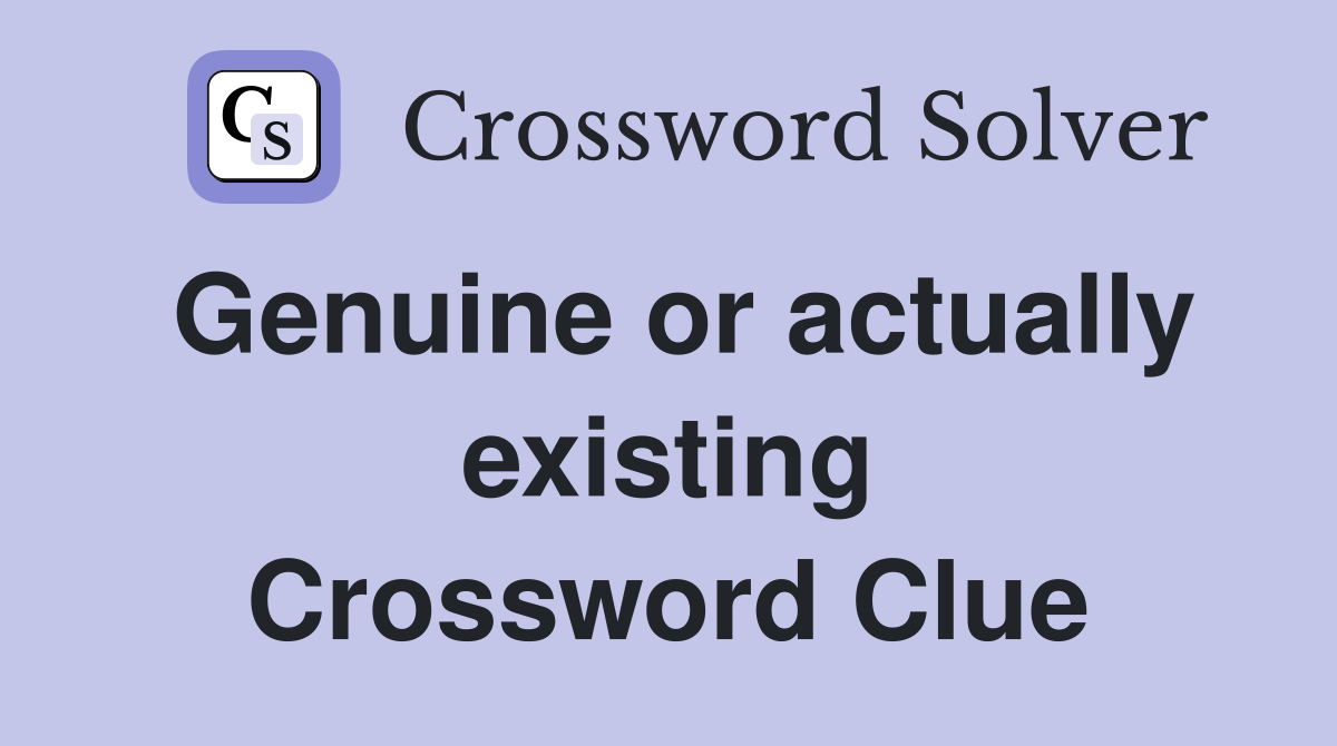 Genuine or actually existing Crossword Clue