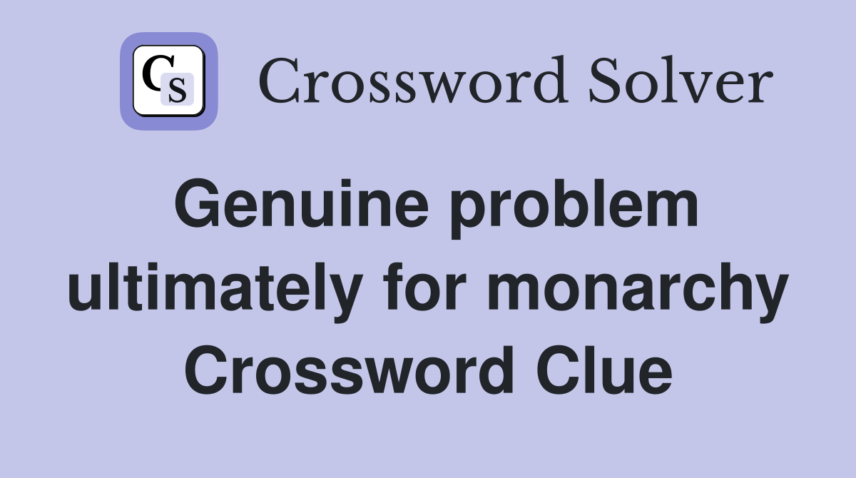 Genuine problem ultimately for monarchy Crossword Clue