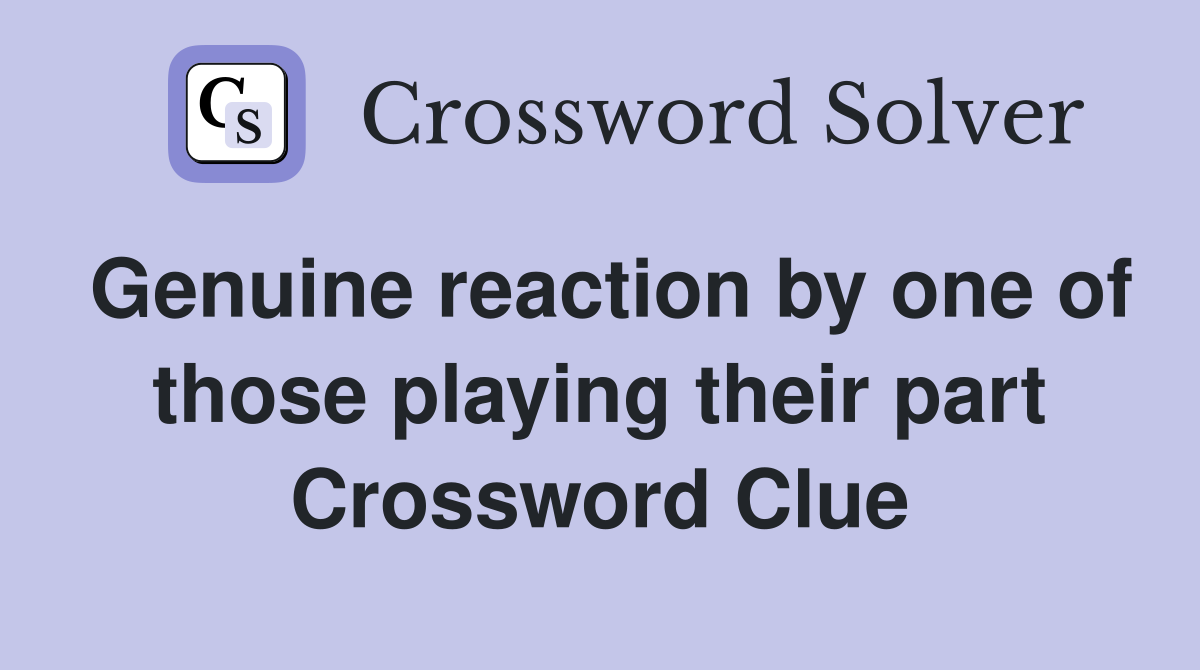 Genuine reaction by one of those playing their part Crossword Clue