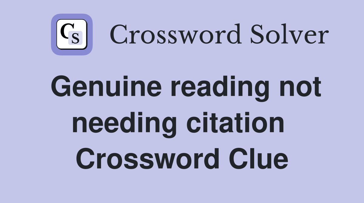 Genuine reading not needing citation  Crossword Clue