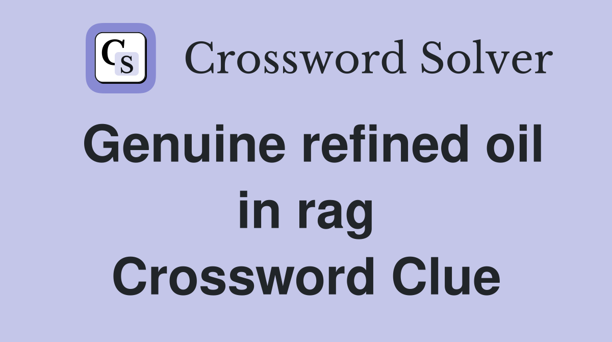 Genuine refined oil in rag Crossword Clue