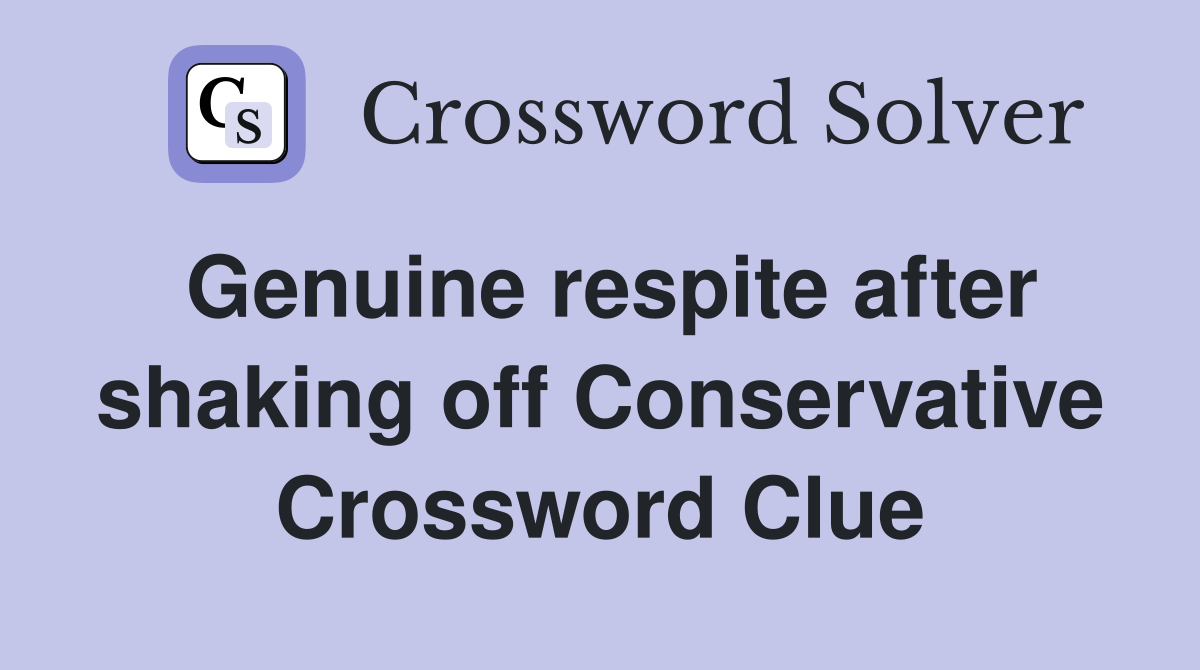 Genuine respite after shaking off Conservative Crossword Clue