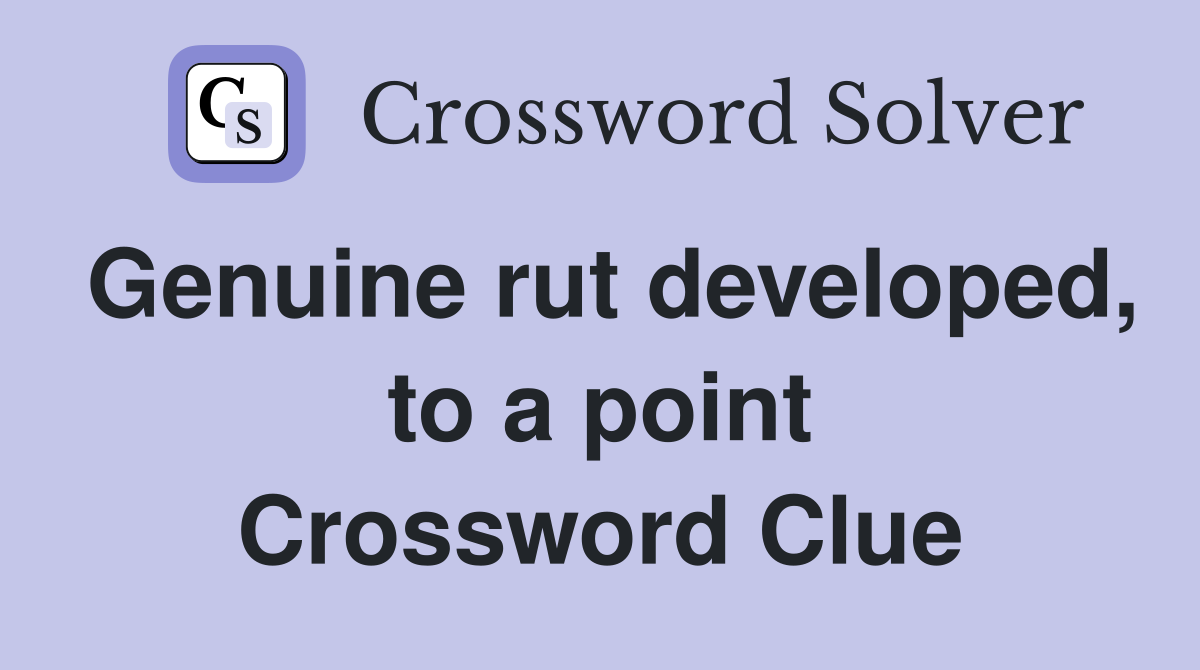Genuine rut developed, to a point Crossword Clue