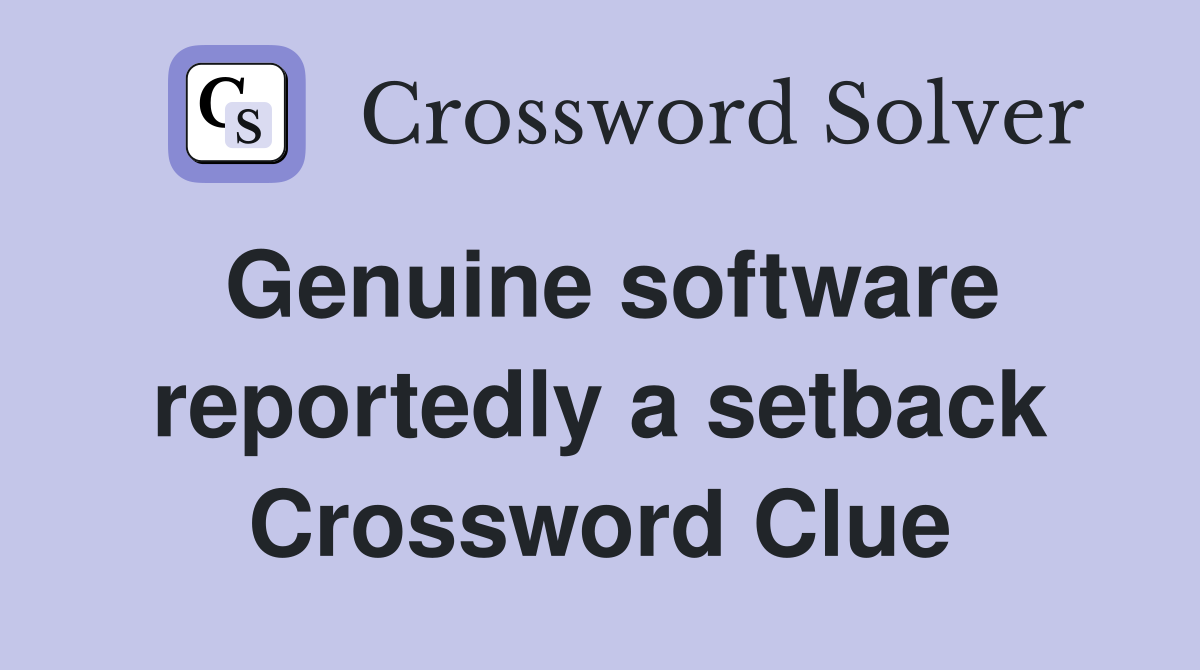 Genuine software reportedly a setback Crossword Clue