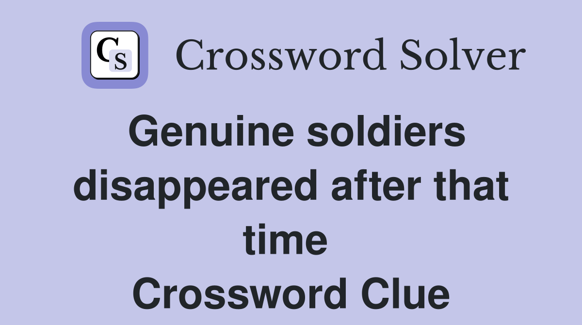 Genuine soldiers disappeared after that time  Crossword Clue