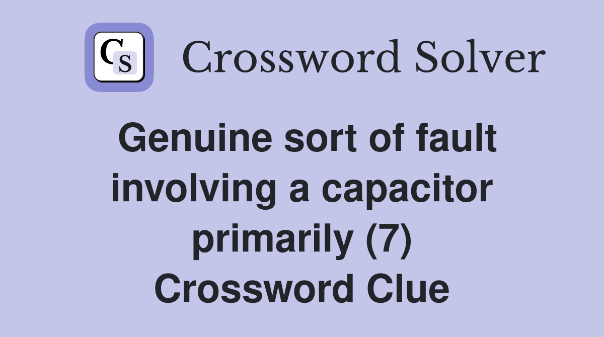 Genuine sort of fault involving a capacitor primarily (7) Crossword Clue