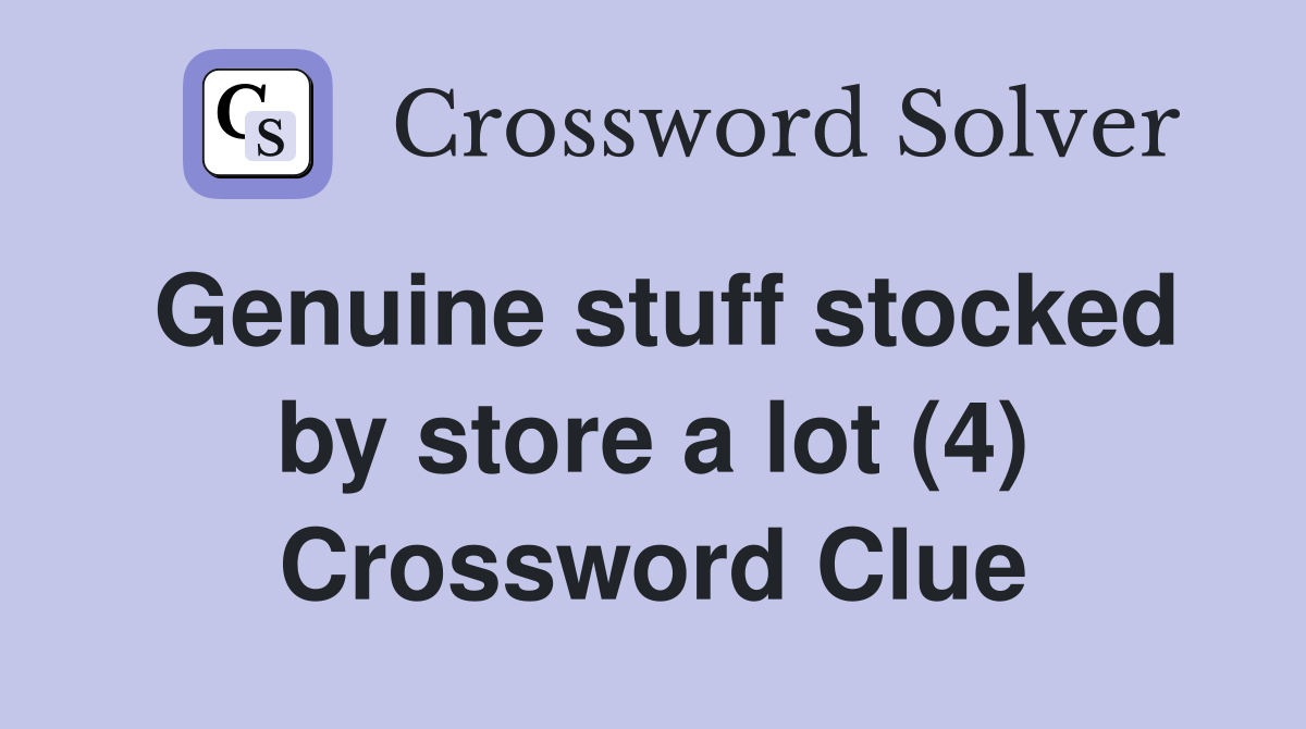 Genuine stuff stocked by store a lot (4) Crossword Clue