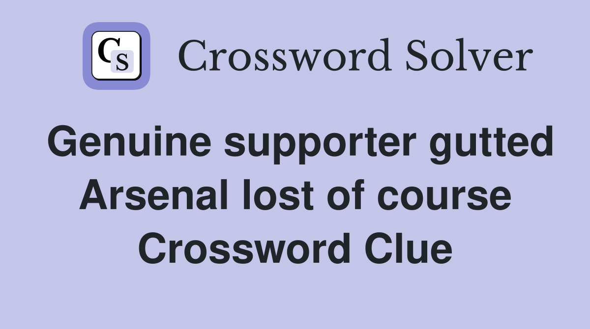 Genuine supporter gutted Arsenal lost of course Crossword Clue