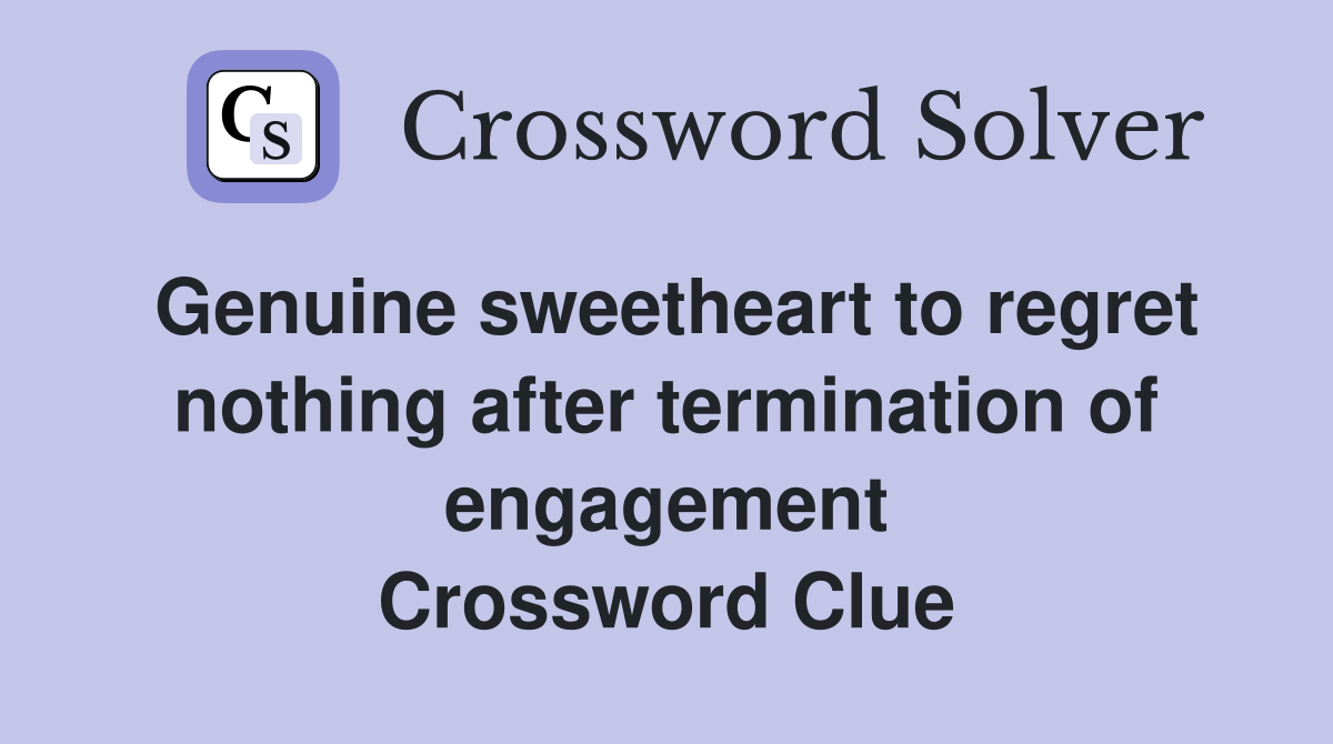 Genuine sweetheart to regret nothing after termination of engagement Crossword Clue