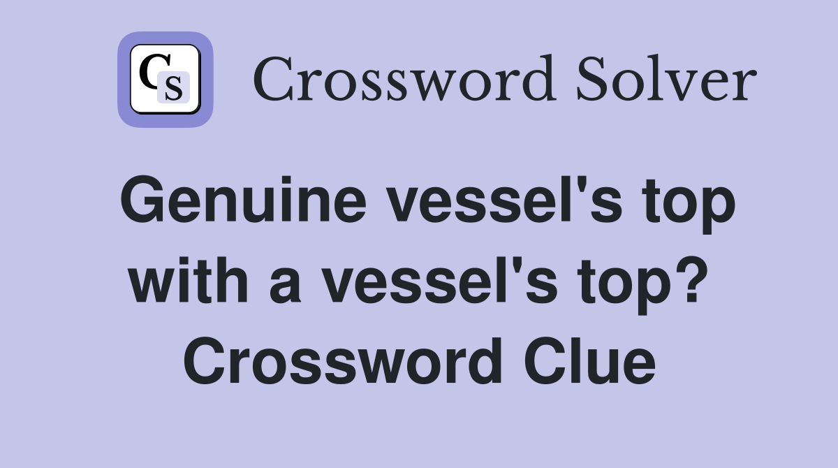Genuine vessel's top with a vessel's top? Crossword Clue