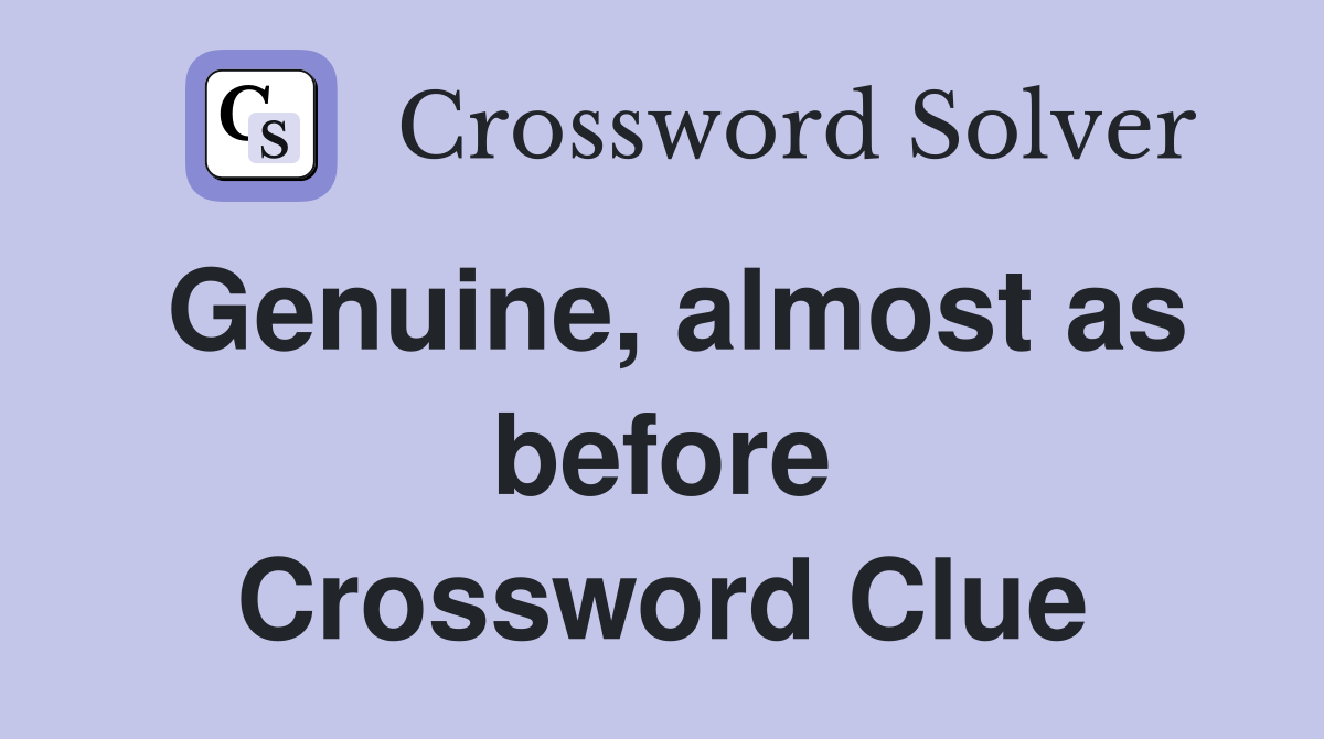 Genuine, almost as before Crossword Clue