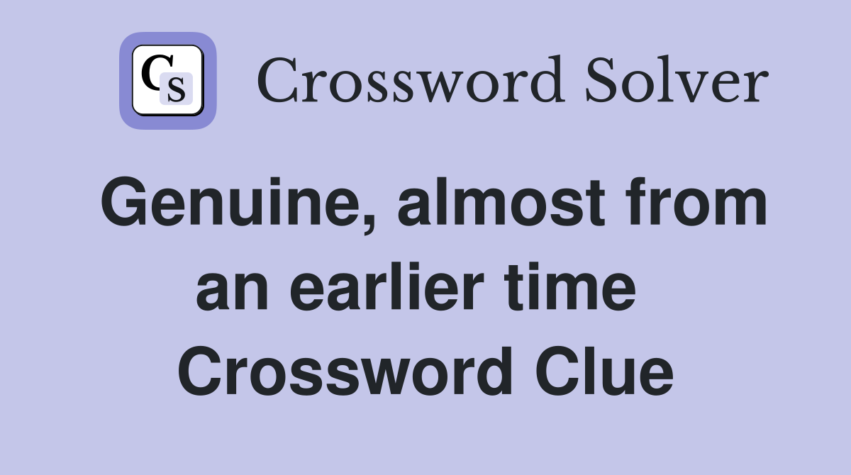 Genuine, almost from an earlier time  Crossword Clue